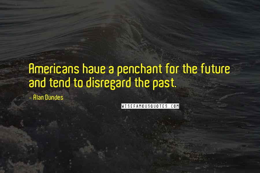 Alan Dundes Quotes: Americans have a penchant for the future and tend to disregard the past.