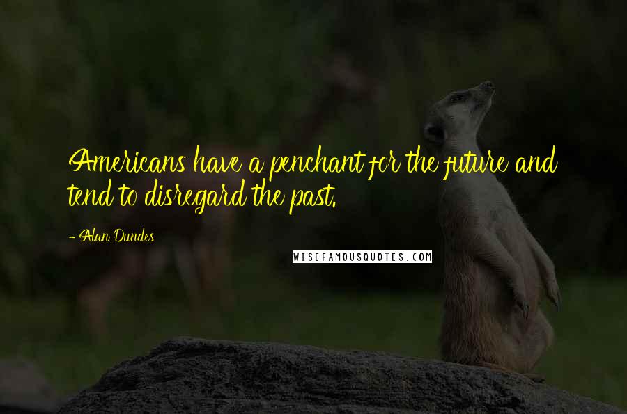 Alan Dundes Quotes: Americans have a penchant for the future and tend to disregard the past.