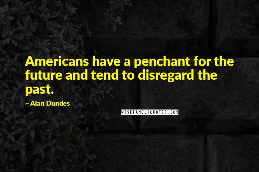 Alan Dundes Quotes: Americans have a penchant for the future and tend to disregard the past.