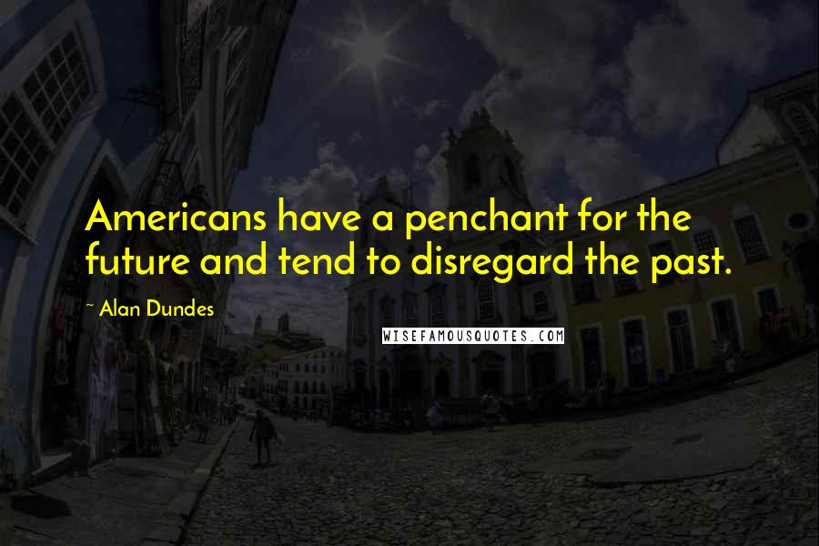 Alan Dundes Quotes: Americans have a penchant for the future and tend to disregard the past.