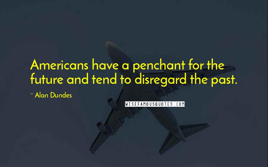 Alan Dundes Quotes: Americans have a penchant for the future and tend to disregard the past.