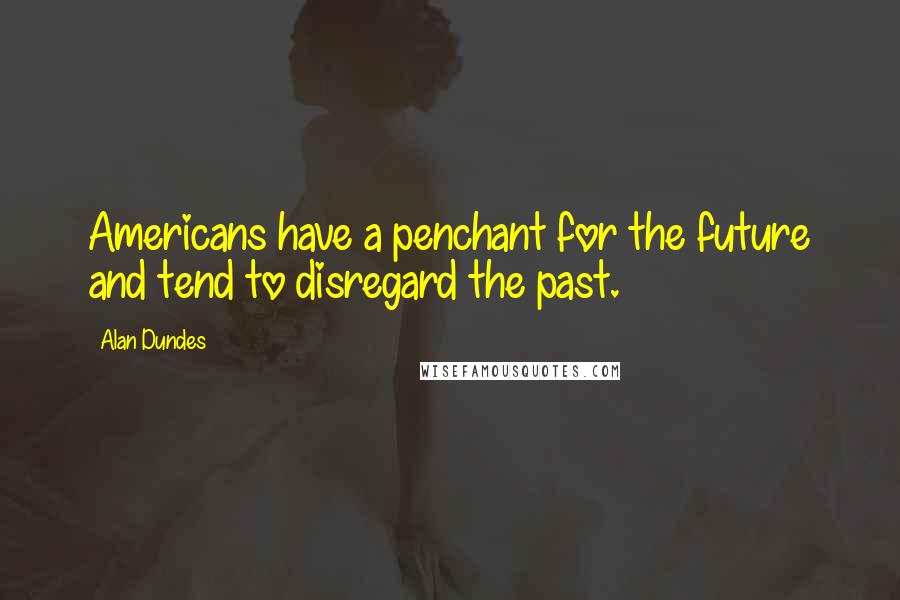 Alan Dundes Quotes: Americans have a penchant for the future and tend to disregard the past.