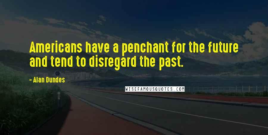 Alan Dundes Quotes: Americans have a penchant for the future and tend to disregard the past.