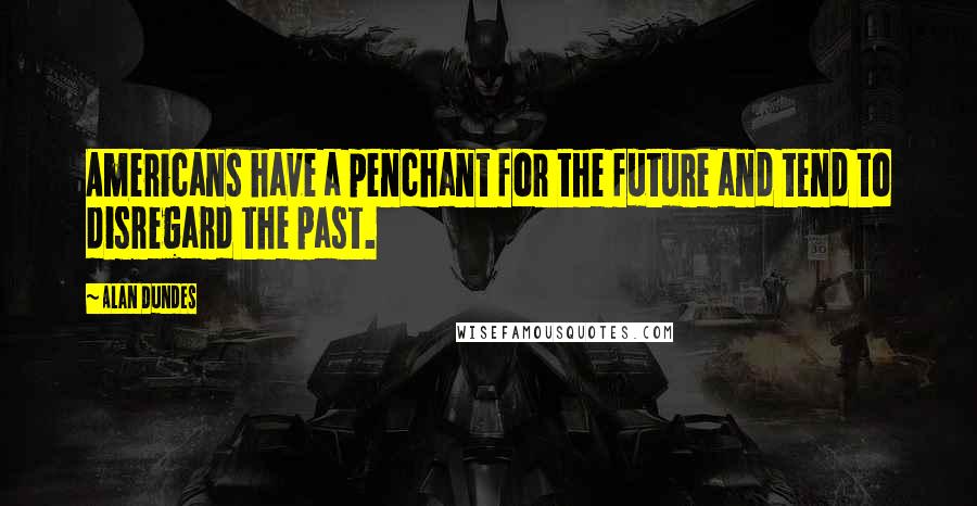 Alan Dundes Quotes: Americans have a penchant for the future and tend to disregard the past.