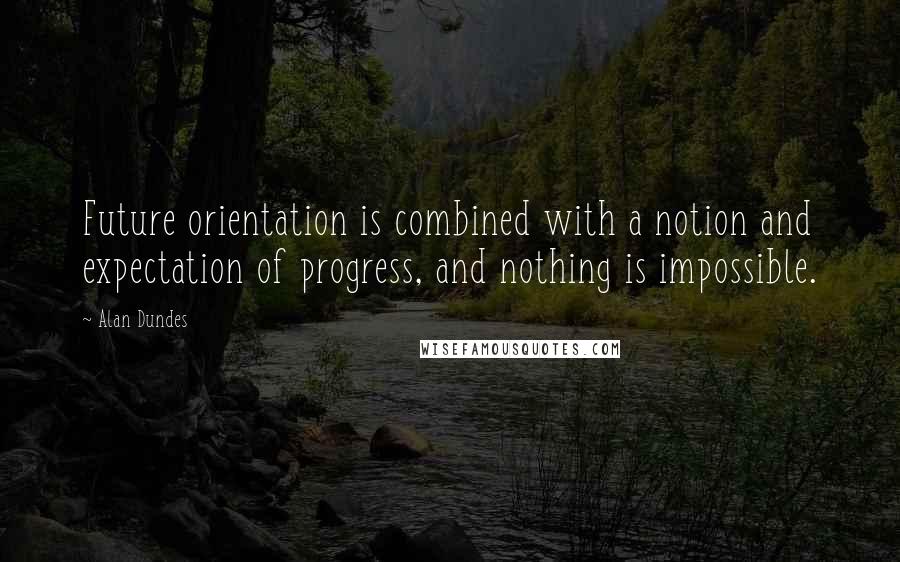 Alan Dundes Quotes: Future orientation is combined with a notion and expectation of progress, and nothing is impossible.