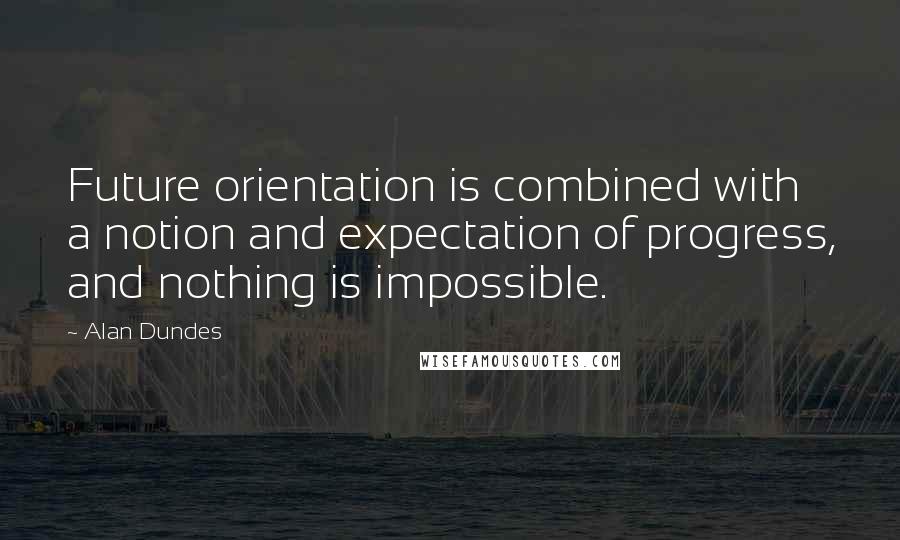 Alan Dundes Quotes: Future orientation is combined with a notion and expectation of progress, and nothing is impossible.