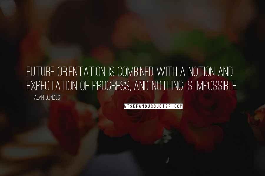 Alan Dundes Quotes: Future orientation is combined with a notion and expectation of progress, and nothing is impossible.