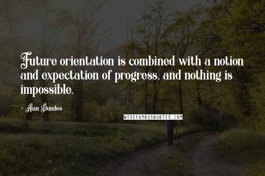 Alan Dundes Quotes: Future orientation is combined with a notion and expectation of progress, and nothing is impossible.