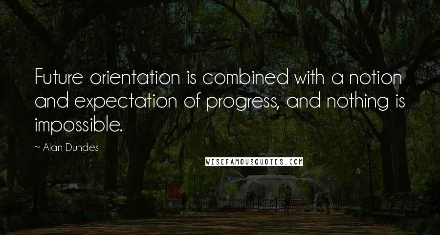 Alan Dundes Quotes: Future orientation is combined with a notion and expectation of progress, and nothing is impossible.