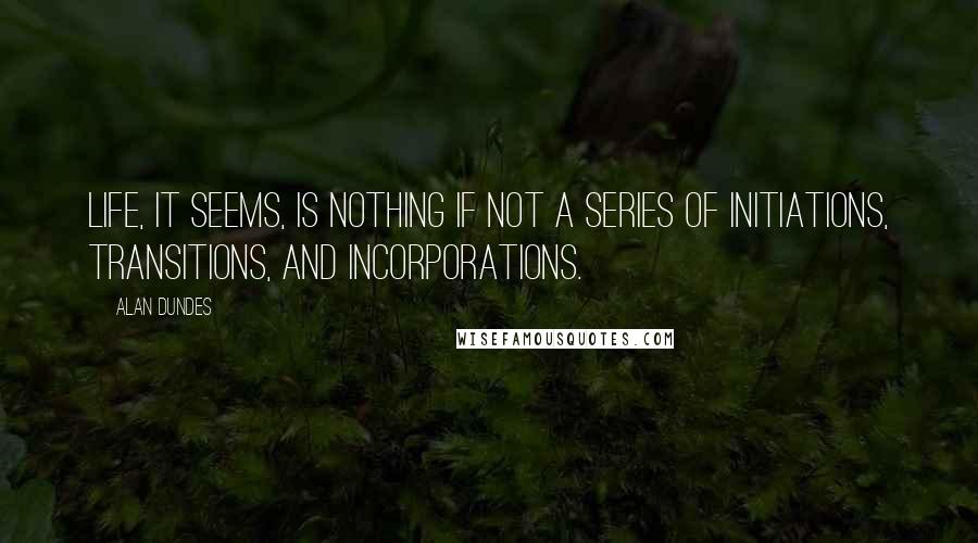 Alan Dundes Quotes: Life, it seems, is nothing if not a series of initiations, transitions, and incorporations.