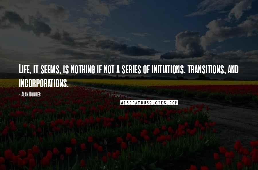 Alan Dundes Quotes: Life, it seems, is nothing if not a series of initiations, transitions, and incorporations.