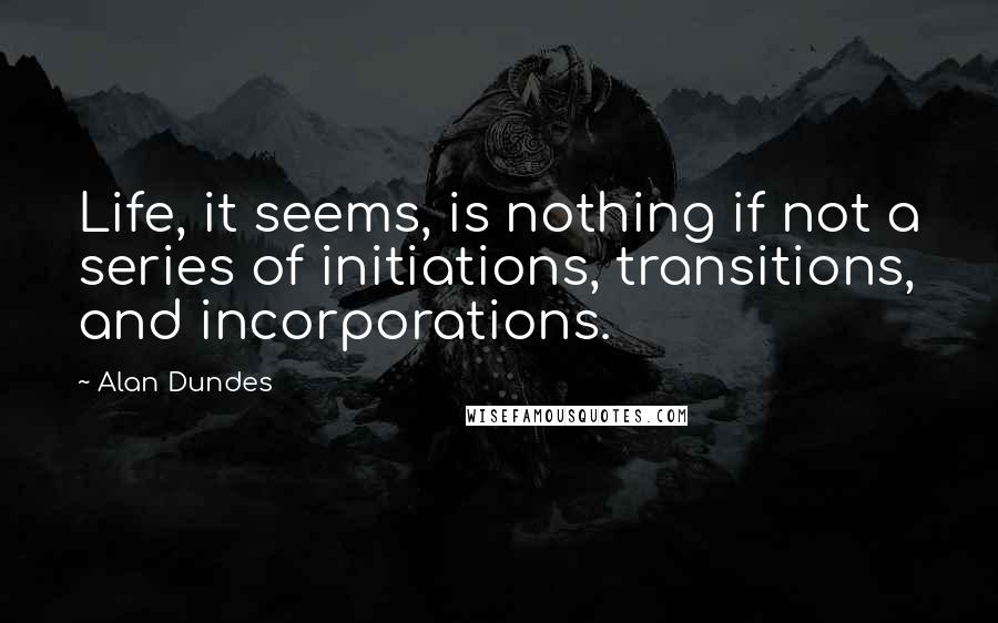 Alan Dundes Quotes: Life, it seems, is nothing if not a series of initiations, transitions, and incorporations.