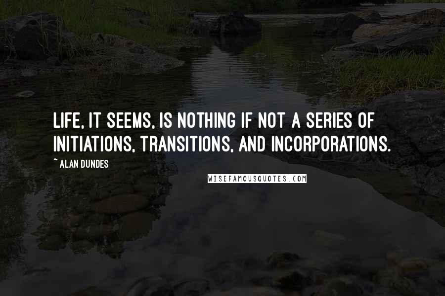 Alan Dundes Quotes: Life, it seems, is nothing if not a series of initiations, transitions, and incorporations.