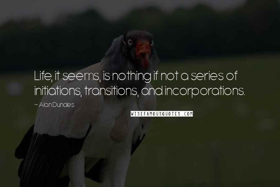 Alan Dundes Quotes: Life, it seems, is nothing if not a series of initiations, transitions, and incorporations.