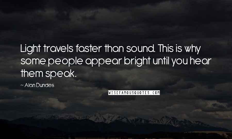 Alan Dundes Quotes: Light travels faster than sound. This is why some people appear bright until you hear them speak.