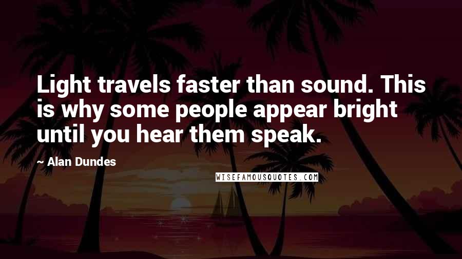 Alan Dundes Quotes: Light travels faster than sound. This is why some people appear bright until you hear them speak.