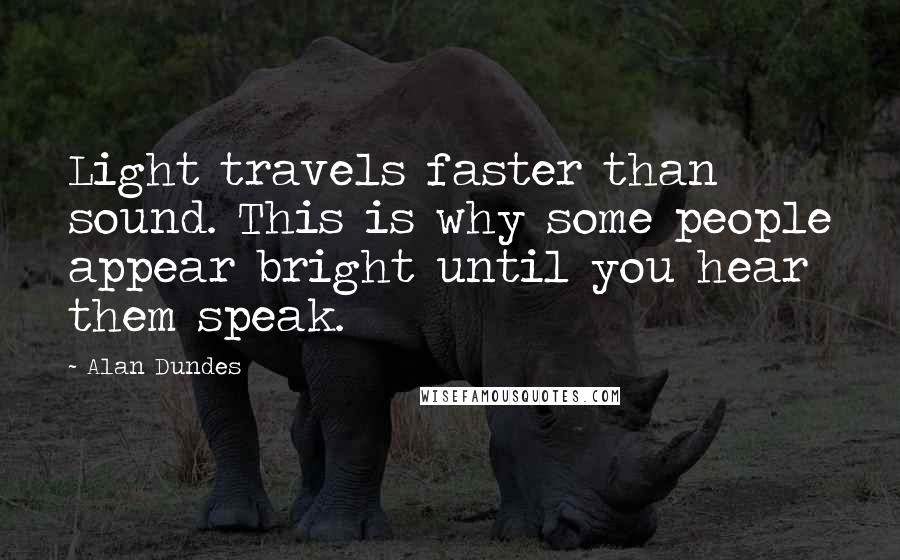 Alan Dundes Quotes: Light travels faster than sound. This is why some people appear bright until you hear them speak.