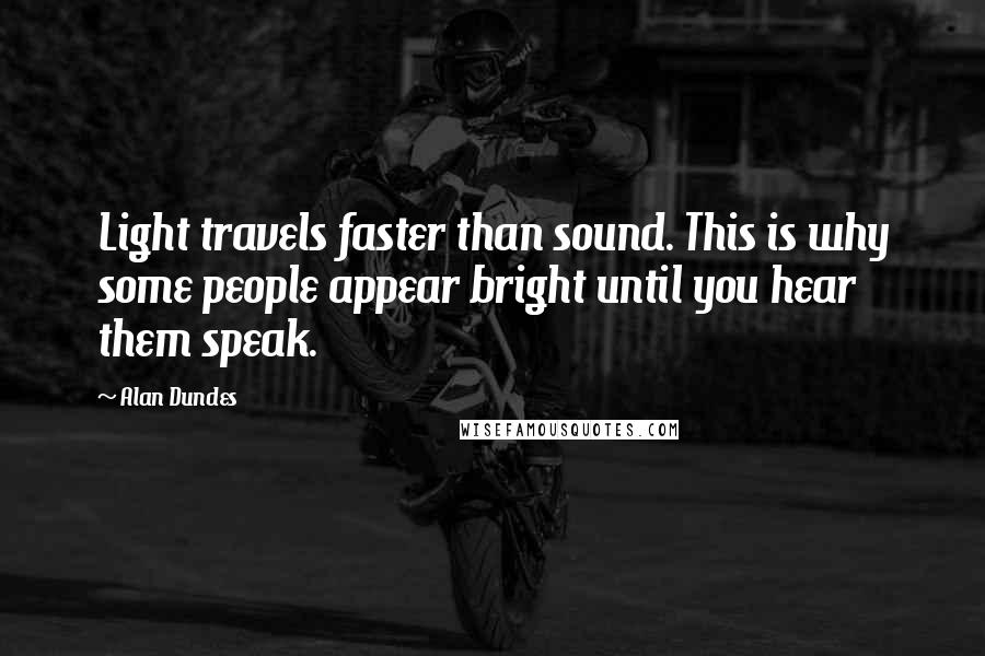 Alan Dundes Quotes: Light travels faster than sound. This is why some people appear bright until you hear them speak.