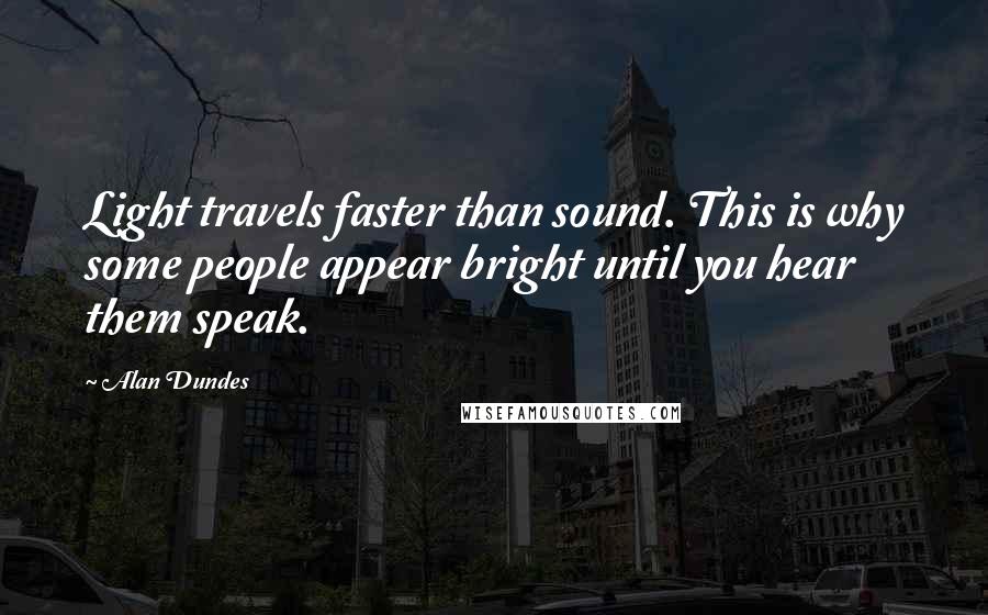 Alan Dundes Quotes: Light travels faster than sound. This is why some people appear bright until you hear them speak.