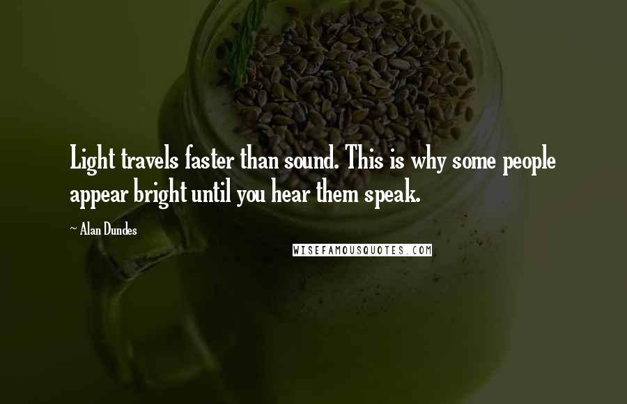 Alan Dundes Quotes: Light travels faster than sound. This is why some people appear bright until you hear them speak.