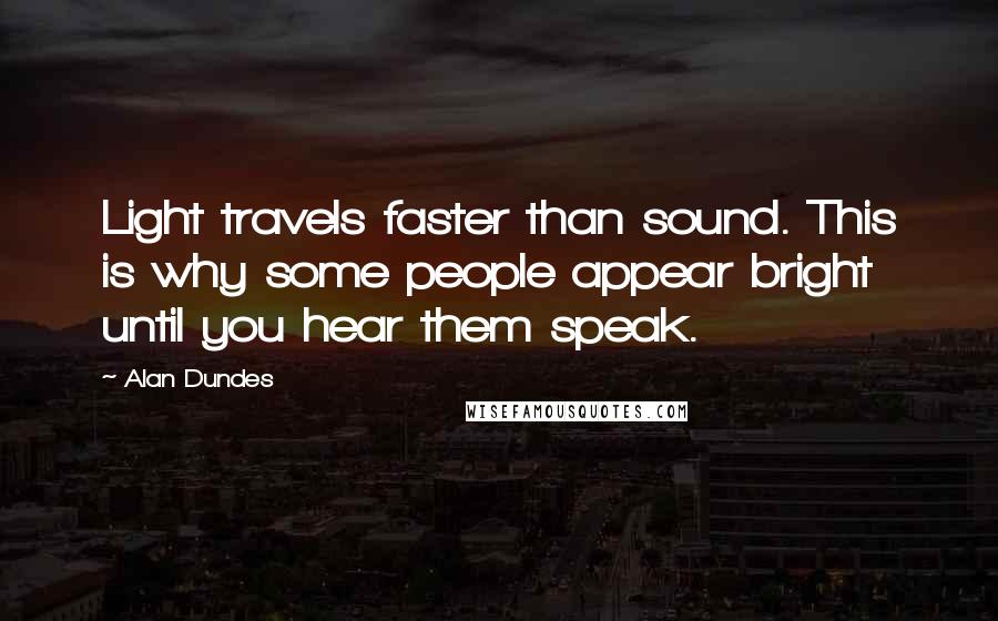 Alan Dundes Quotes: Light travels faster than sound. This is why some people appear bright until you hear them speak.