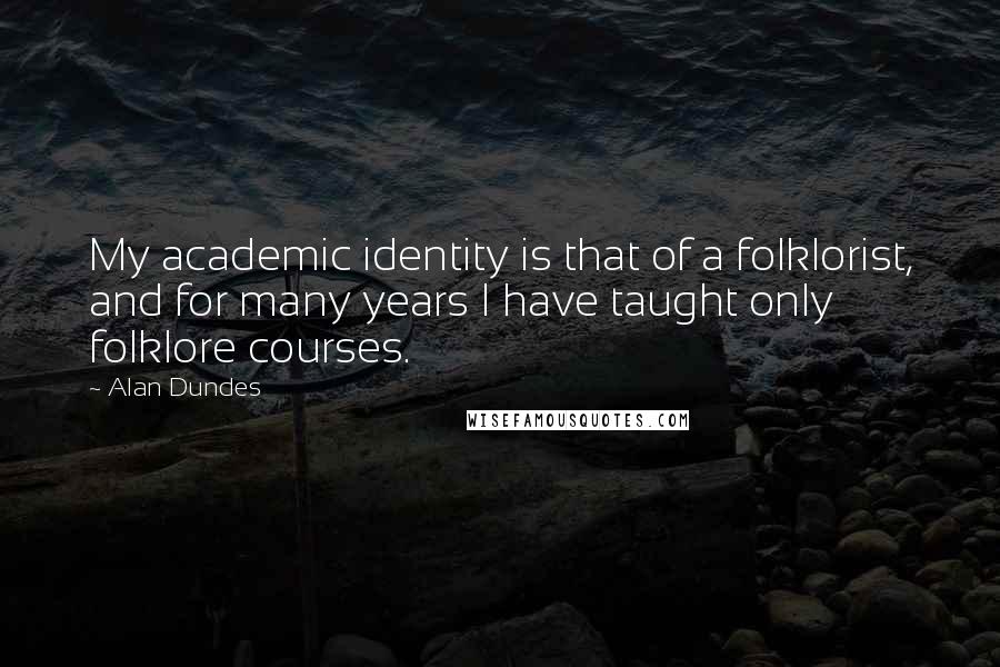 Alan Dundes Quotes: My academic identity is that of a folklorist, and for many years I have taught only folklore courses.