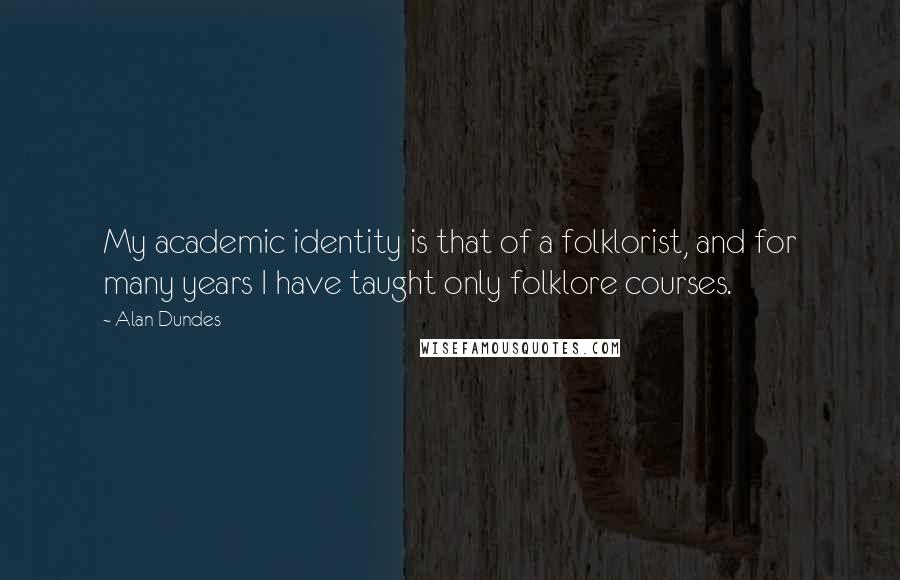 Alan Dundes Quotes: My academic identity is that of a folklorist, and for many years I have taught only folklore courses.