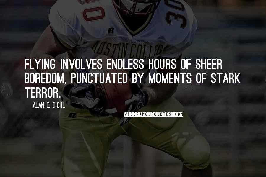 Alan E. Diehl Quotes: Flying involves endless hours of sheer boredom, punctuated by moments of stark terror.