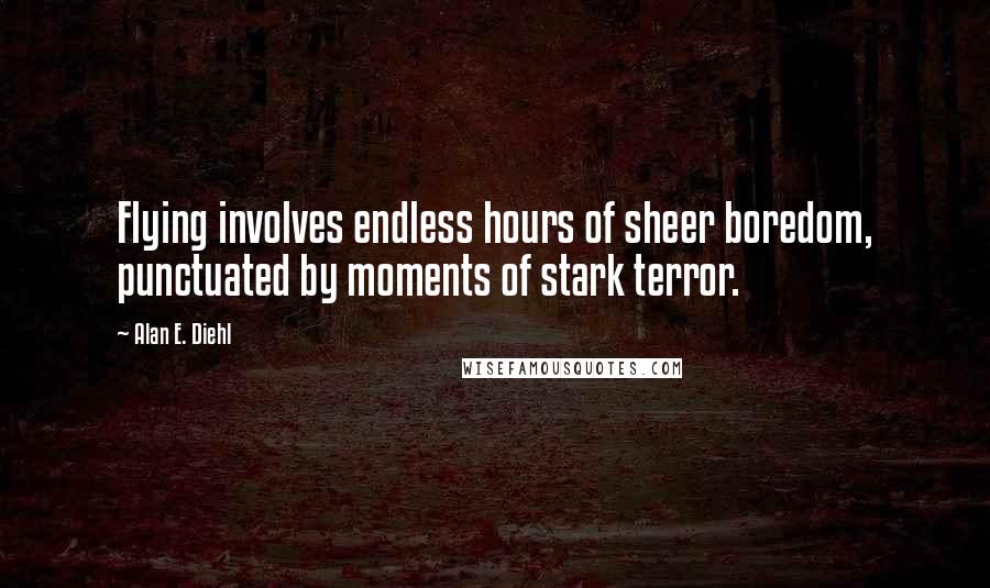 Alan E. Diehl Quotes: Flying involves endless hours of sheer boredom, punctuated by moments of stark terror.