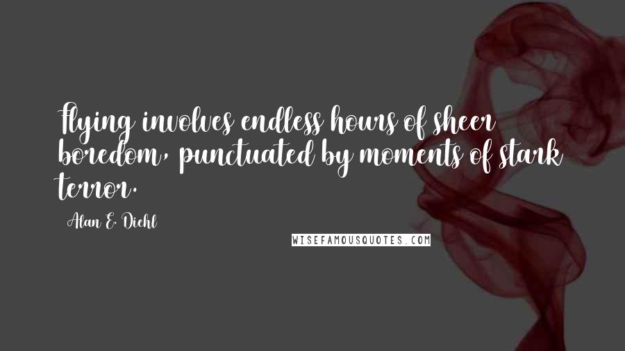 Alan E. Diehl Quotes: Flying involves endless hours of sheer boredom, punctuated by moments of stark terror.