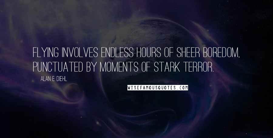 Alan E. Diehl Quotes: Flying involves endless hours of sheer boredom, punctuated by moments of stark terror.