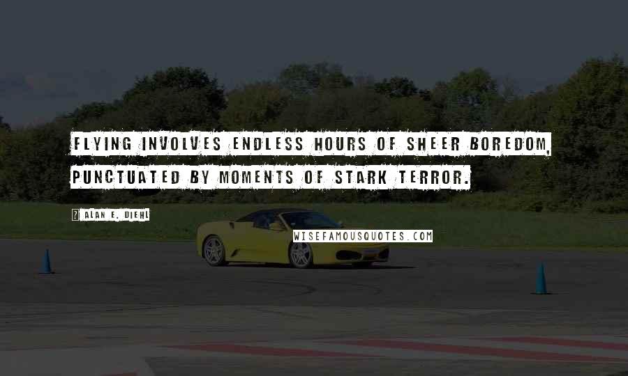 Alan E. Diehl Quotes: Flying involves endless hours of sheer boredom, punctuated by moments of stark terror.