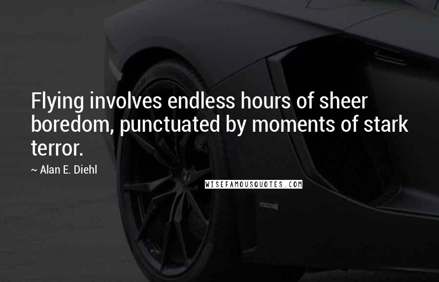 Alan E. Diehl Quotes: Flying involves endless hours of sheer boredom, punctuated by moments of stark terror.