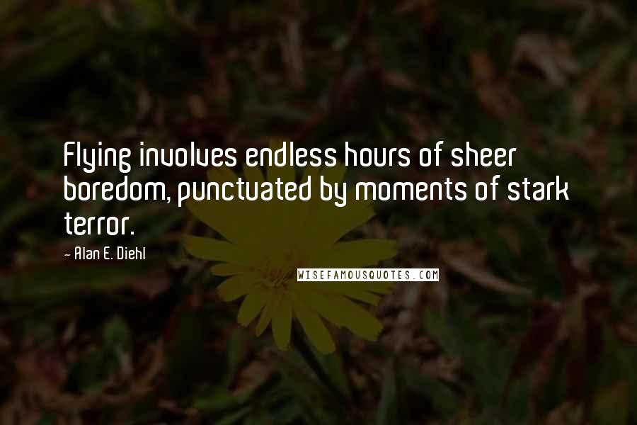 Alan E. Diehl Quotes: Flying involves endless hours of sheer boredom, punctuated by moments of stark terror.