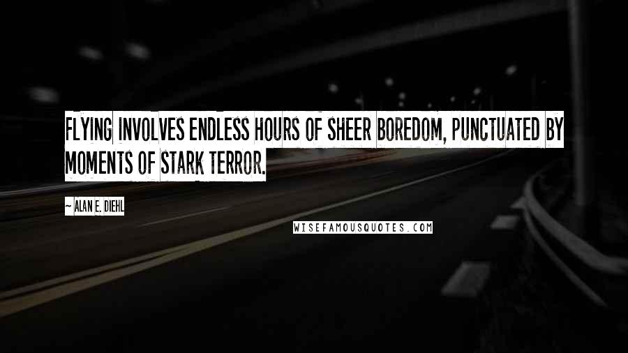 Alan E. Diehl Quotes: Flying involves endless hours of sheer boredom, punctuated by moments of stark terror.
