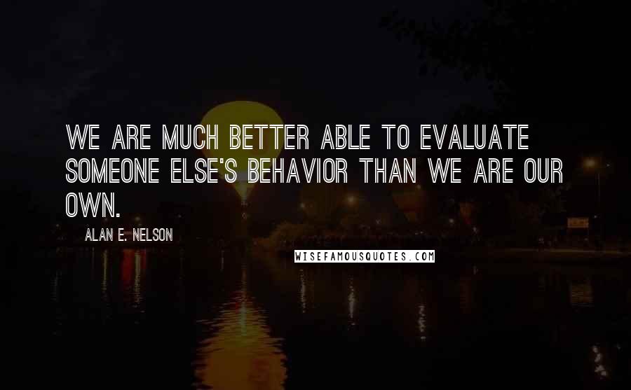 Alan E. Nelson Quotes: We are much better able to evaluate someone else's behavior than we are our own.