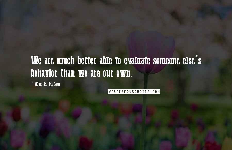 Alan E. Nelson Quotes: We are much better able to evaluate someone else's behavior than we are our own.