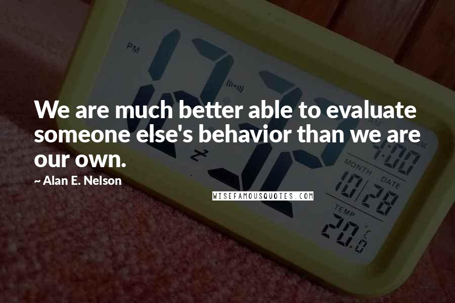 Alan E. Nelson Quotes: We are much better able to evaluate someone else's behavior than we are our own.