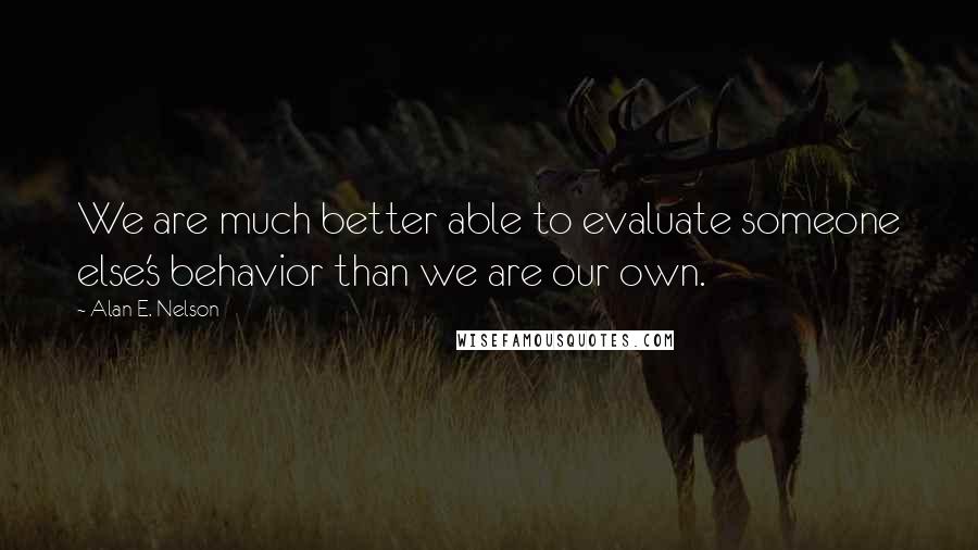 Alan E. Nelson Quotes: We are much better able to evaluate someone else's behavior than we are our own.