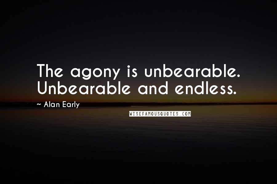 Alan Early Quotes: The agony is unbearable. Unbearable and endless.