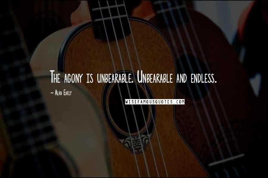 Alan Early Quotes: The agony is unbearable. Unbearable and endless.