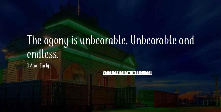 Alan Early Quotes: The agony is unbearable. Unbearable and endless.
