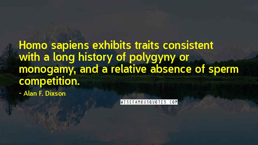 Alan F. Dixson Quotes: Homo sapiens exhibits traits consistent with a long history of polygyny or monogamy, and a relative absence of sperm competition.