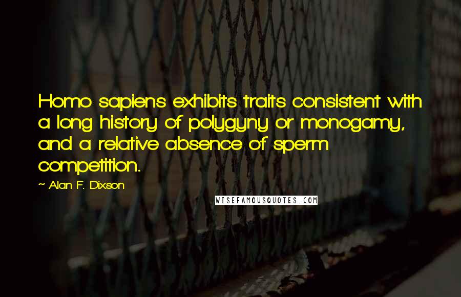 Alan F. Dixson Quotes: Homo sapiens exhibits traits consistent with a long history of polygyny or monogamy, and a relative absence of sperm competition.