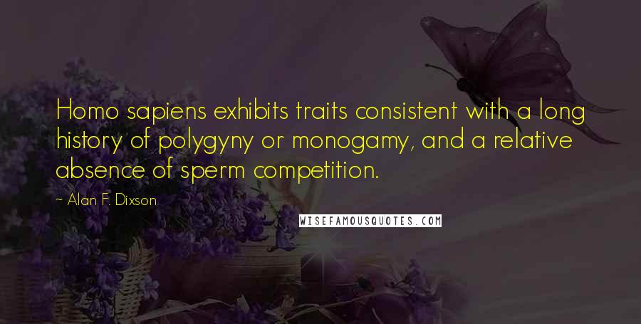 Alan F. Dixson Quotes: Homo sapiens exhibits traits consistent with a long history of polygyny or monogamy, and a relative absence of sperm competition.