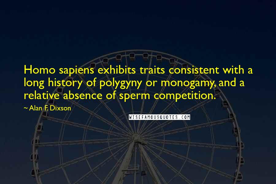 Alan F. Dixson Quotes: Homo sapiens exhibits traits consistent with a long history of polygyny or monogamy, and a relative absence of sperm competition.