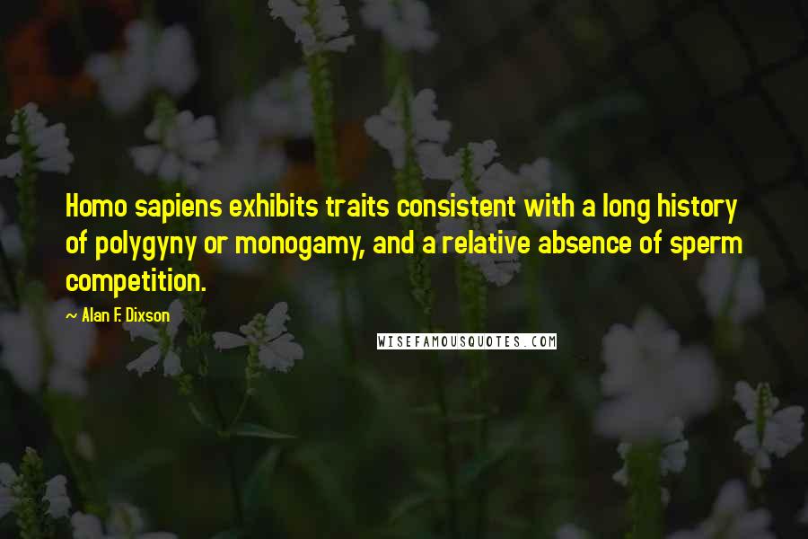 Alan F. Dixson Quotes: Homo sapiens exhibits traits consistent with a long history of polygyny or monogamy, and a relative absence of sperm competition.