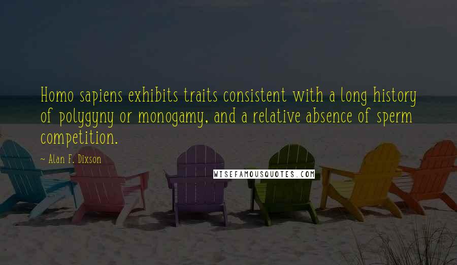 Alan F. Dixson Quotes: Homo sapiens exhibits traits consistent with a long history of polygyny or monogamy, and a relative absence of sperm competition.