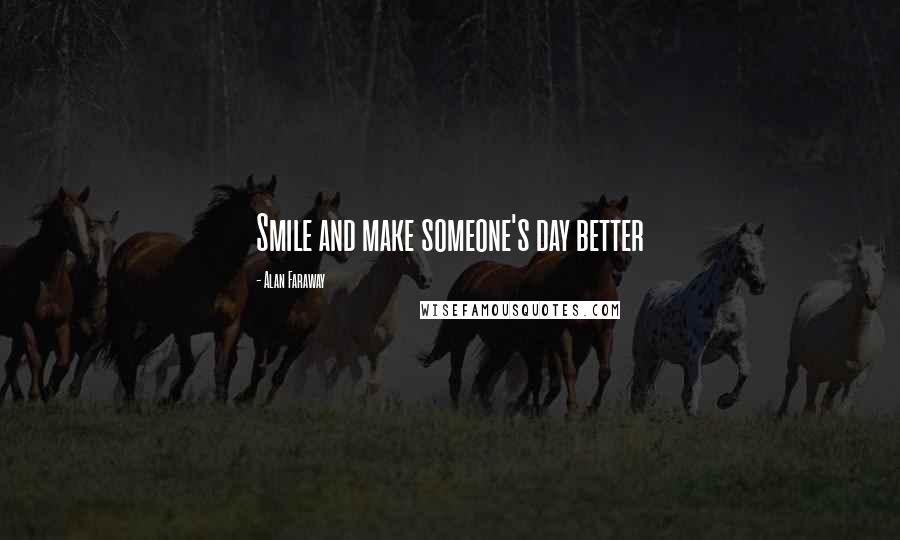 Alan Faraway Quotes: Smile and make someone's day better