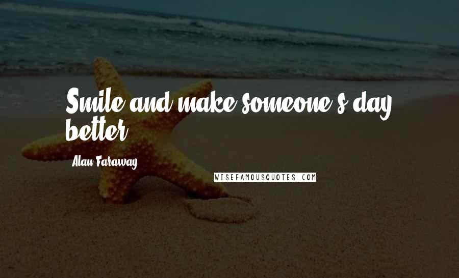 Alan Faraway Quotes: Smile and make someone's day better